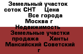 Земельный участок 7 соток СНТ  › Цена ­ 1 200 000 - Все города, Москва г. Недвижимость » Земельные участки продажа   . Ханты-Мансийский,Советский г.